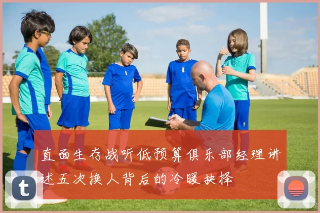 直面生存战听低预算俱乐部经理讲述五次换人背后的冷暖抉择